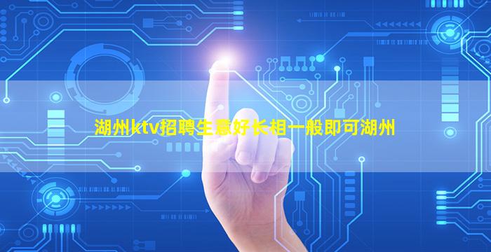 湖州ktv招聘生意好长相一般即可湖州
